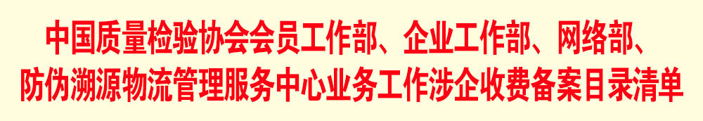 中國(guó)質(zhì)量檢驗(yàn)協(xié)會(huì)會(huì)員工作部、企業(yè)工作部、網(wǎng)絡(luò)部、防偽溯源物流管理服務(wù)中心業(yè)務(wù)工作涉企收費(fèi)備案目錄清單